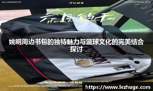 姚明周边书包的独特魅力与篮球文化的完美结合探讨