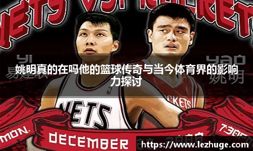 姚明真的在吗他的篮球传奇与当今体育界的影响力探讨