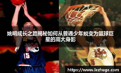 姚明成长之路揭秘如何从普通少年蜕变为篮球巨星的高大身影