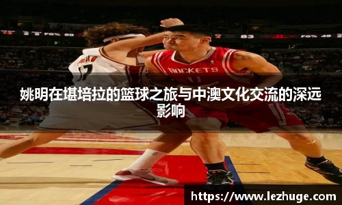姚明在堪培拉的篮球之旅与中澳文化交流的深远影响