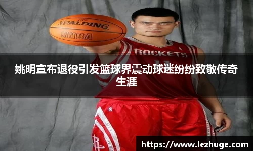 姚明宣布退役引发篮球界震动球迷纷纷致敬传奇生涯