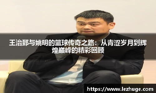王治郅与姚明的篮球传奇之路：从青涩岁月到辉煌巅峰的精彩回顾