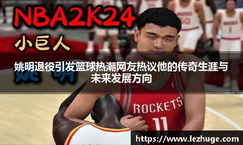 姚明退役引发篮球热潮网友热议他的传奇生涯与未来发展方向