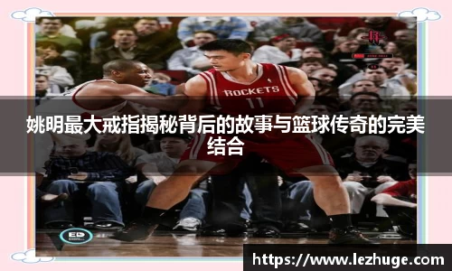 姚明最大戒指揭秘背后的故事与篮球传奇的完美结合