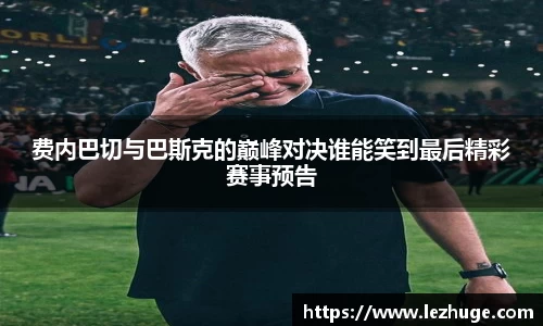 费内巴切与巴斯克的巅峰对决谁能笑到最后精彩赛事预告
