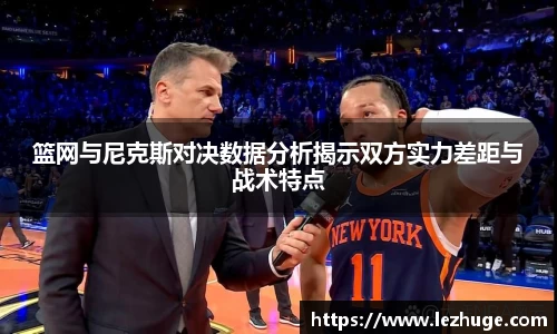 篮网与尼克斯对决数据分析揭示双方实力差距与战术特点
